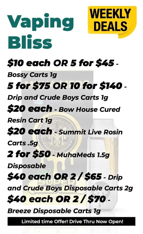 Weekly Deals Vaping Bliss Bossy Carts 1 gram - 10$ each, or 5 for 45$ Drip and Crude Boys Cart 1 gram - 5 for 75$ or 10 for 140$ Bow House Cured Resin Cart 1 gram - 20$ each Summit Live Resin Carts half gram - 20$ each Muha Meds 1.5 gram disposable - 2 for 50$ Drip and Crude Boys Disposable Carts 2 grams - 40$ each, or 2 for 65$ Breeze Disposable Carts of 1 gram - 40$ each or 2 for 70$